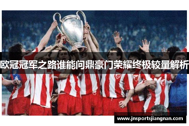欧冠冠军之路谁能问鼎豪门荣耀终极较量解析