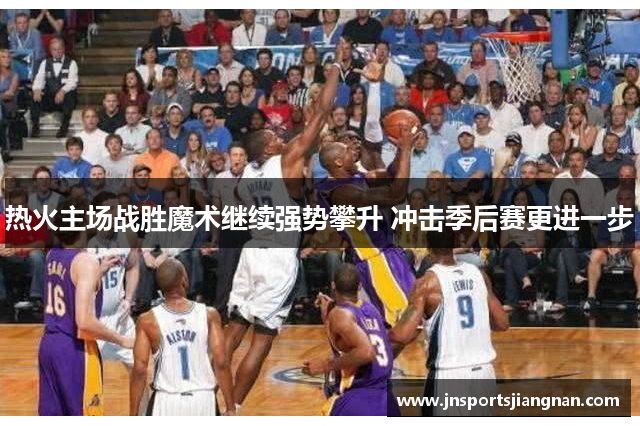 热火主场战胜魔术继续强势攀升 冲击季后赛更进一步