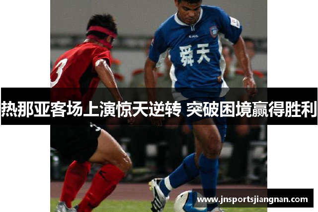 热那亚客场上演惊天逆转 突破困境赢得胜利