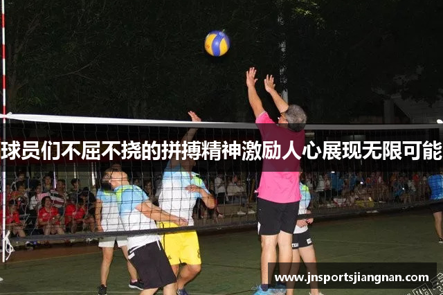 球员们不屈不挠的拼搏精神激励人心展现无限可能