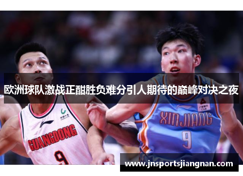 欧洲球队激战正酣胜负难分引人期待的巅峰对决之夜