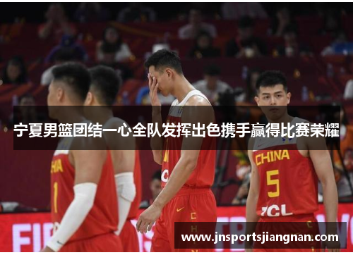 宁夏男篮团结一心全队发挥出色携手赢得比赛荣耀