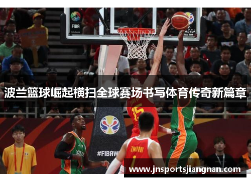 波兰篮球崛起横扫全球赛场书写体育传奇新篇章