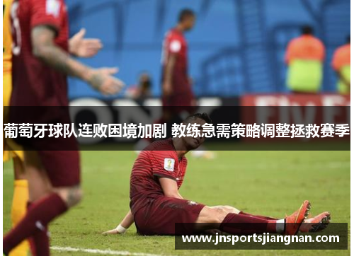 葡萄牙球队连败困境加剧 教练急需策略调整拯救赛季