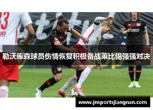 勒沃库森球员伤情恢复积极备战莱比锡强强对决