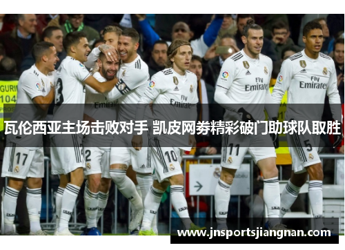 瓦伦西亚主场击败对手 凯皮网劵精彩破门助球队取胜