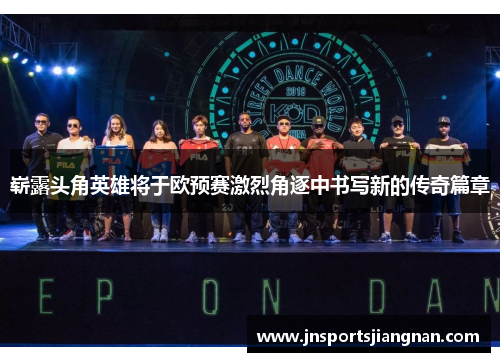崭露头角英雄将于欧预赛激烈角逐中书写新的传奇篇章