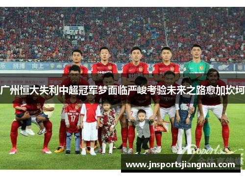 广州恒大失利中超冠军梦面临严峻考验未来之路愈加坎坷