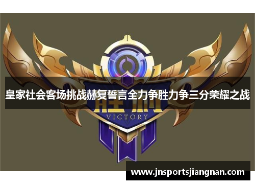 皇家社会客场挑战赫复誓言全力争胜力争三分荣耀之战