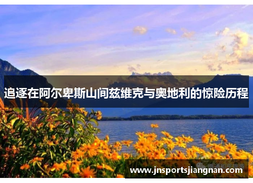 追逐在阿尔卑斯山间兹维克与奥地利的惊险历程