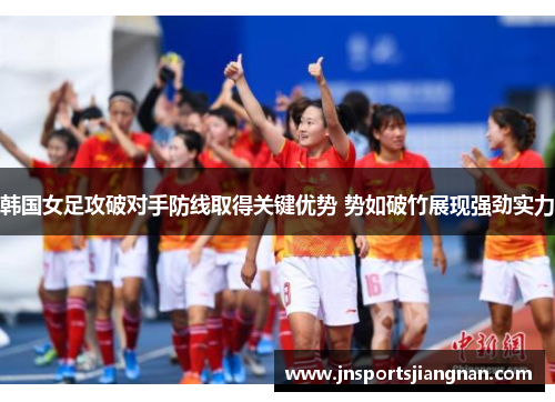 韩国女足攻破对手防线取得关键优势 势如破竹展现强劲实力