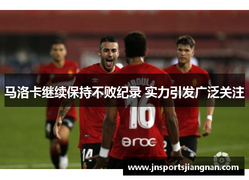 马洛卡继续保持不败纪录 实力引发广泛关注