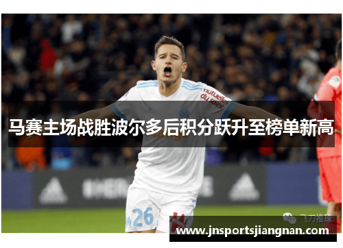 马赛主场战胜波尔多后积分跃升至榜单新高