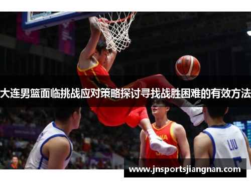 大连男篮面临挑战应对策略探讨寻找战胜困难的有效方法