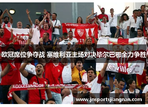 欧冠席位争夺战 塞维利亚主场对决毕尔巴鄂全力争胜
