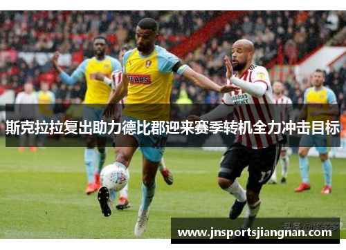 斯克拉拉复出助力德比郡迎来赛季转机全力冲击目标