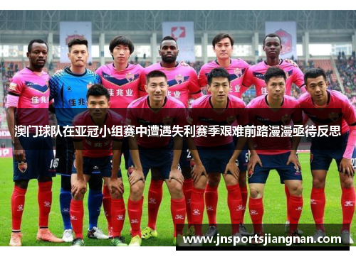 澳门球队在亚冠小组赛中遭遇失利赛季艰难前路漫漫亟待反思
