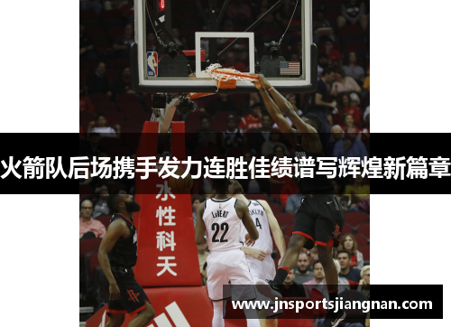 火箭队后场携手发力连胜佳绩谱写辉煌新篇章