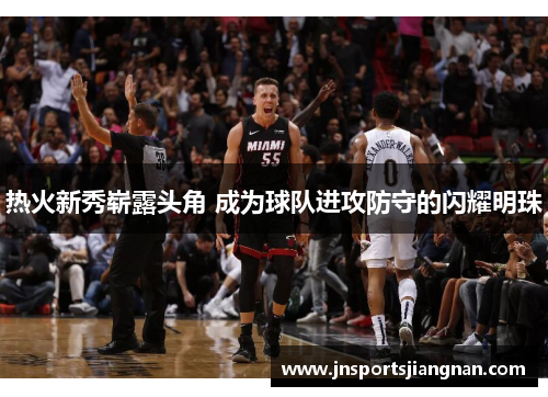 热火新秀崭露头角 成为球队进攻防守的闪耀明珠
