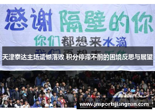 天津泰达主场遗憾落败 积分停滞不前的困境反思与展望