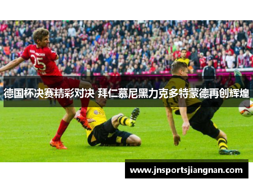 德国杯决赛精彩对决 拜仁慕尼黑力克多特蒙德再创辉煌