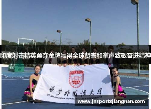 印度射击精英勇夺金牌赢得全球赞誉和掌声致敬奋进精神