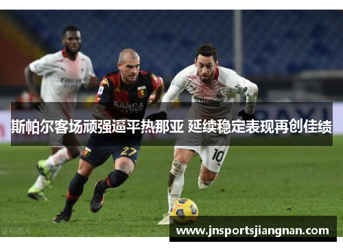 斯帕尔客场顽强逼平热那亚 延续稳定表现再创佳绩