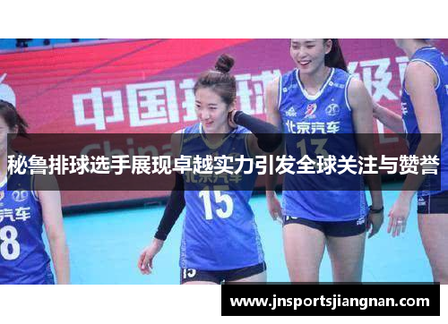 秘鲁排球选手展现卓越实力引发全球关注与赞誉