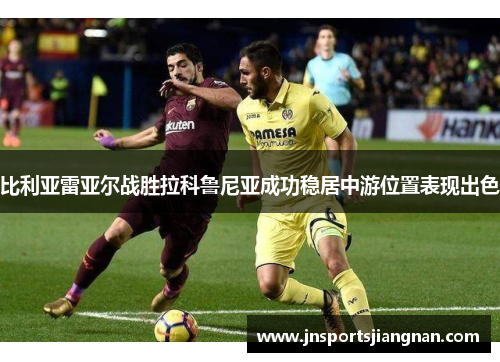 比利亚雷亚尔战胜拉科鲁尼亚成功稳居中游位置表现出色