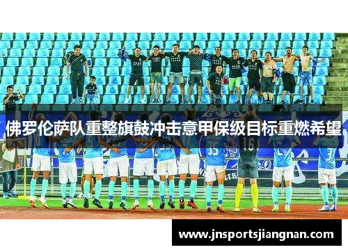 佛罗伦萨队重整旗鼓冲击意甲保级目标重燃希望