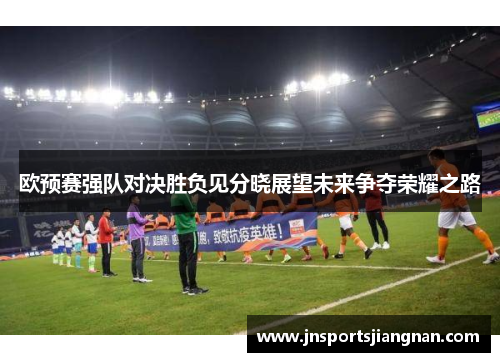 欧预赛强队对决胜负见分晓展望未来争夺荣耀之路