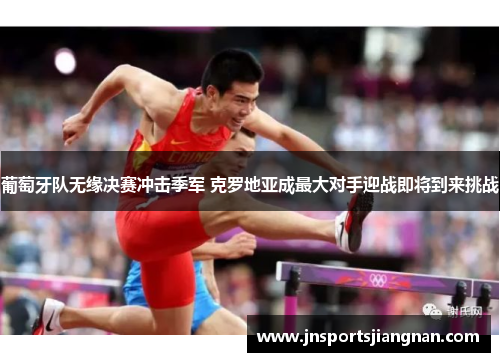 葡萄牙队无缘决赛冲击季军 克罗地亚成最大对手迎战即将到来挑战