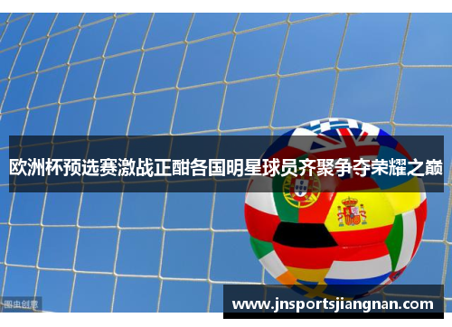 欧洲杯预选赛激战正酣各国明星球员齐聚争夺荣耀之巅