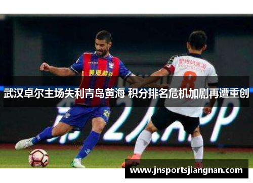 武汉卓尔主场失利青岛黄海 积分排名危机加剧再遭重创