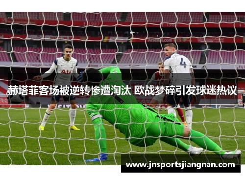 赫塔菲客场被逆转惨遭淘汰 欧战梦碎引发球迷热议