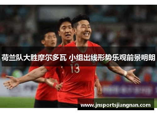 荷兰队大胜摩尔多瓦 小组出线形势乐观前景明朗