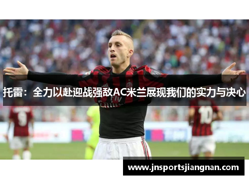 托雷：全力以赴迎战强敌AC米兰展现我们的实力与决心