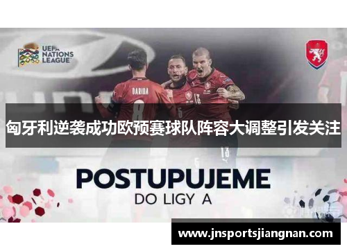 匈牙利逆袭成功欧预赛球队阵容大调整引发关注