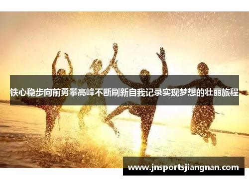 铁心稳步向前勇攀高峰不断刷新自我记录实现梦想的壮丽旅程