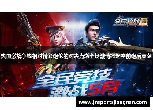 热血激战争锋相对精彩绝伦的对决点燃全场激情掀起空前绝后高潮