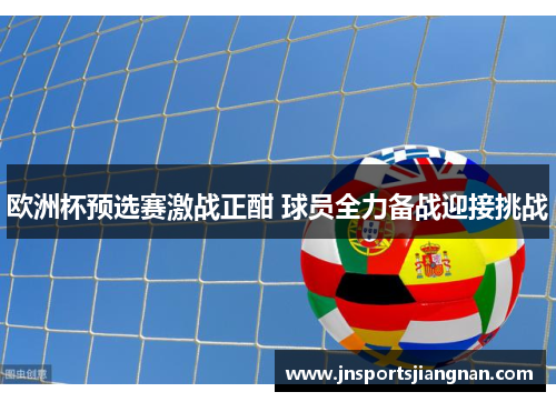 欧洲杯预选赛激战正酣 球员全力备战迎接挑战