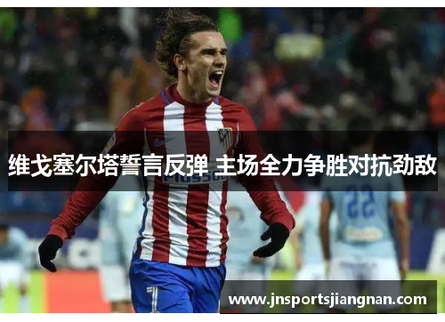 维戈塞尔塔誓言反弹 主场全力争胜对抗劲敌