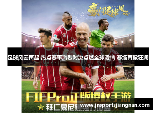 足球风云再起 热点赛事激烈对决点燃全球激情 赛场再掀狂澜