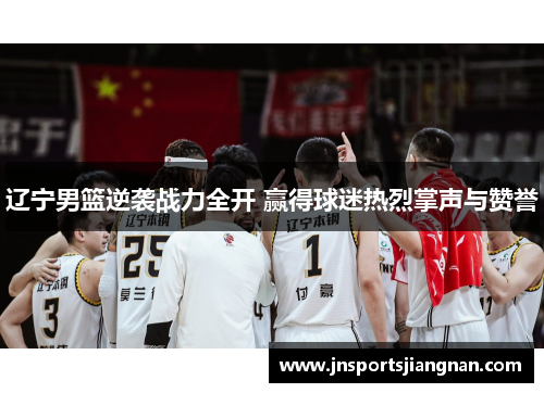 辽宁男篮逆袭战力全开 赢得球迷热烈掌声与赞誉