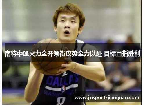 南特中锋火力全开领衔攻势全力以赴 目标直指胜利